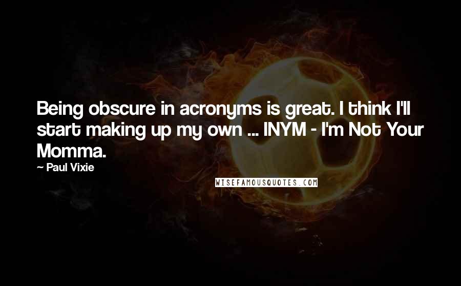 Paul Vixie Quotes: Being obscure in acronyms is great. I think I'll start making up my own ... INYM - I'm Not Your Momma.