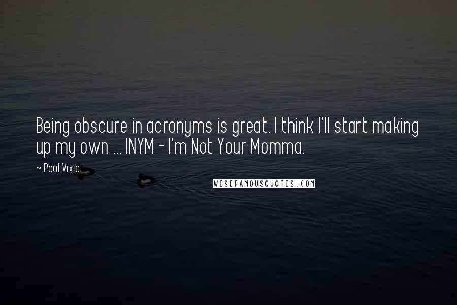 Paul Vixie Quotes: Being obscure in acronyms is great. I think I'll start making up my own ... INYM - I'm Not Your Momma.