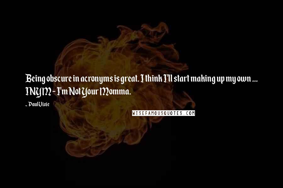 Paul Vixie Quotes: Being obscure in acronyms is great. I think I'll start making up my own ... INYM - I'm Not Your Momma.