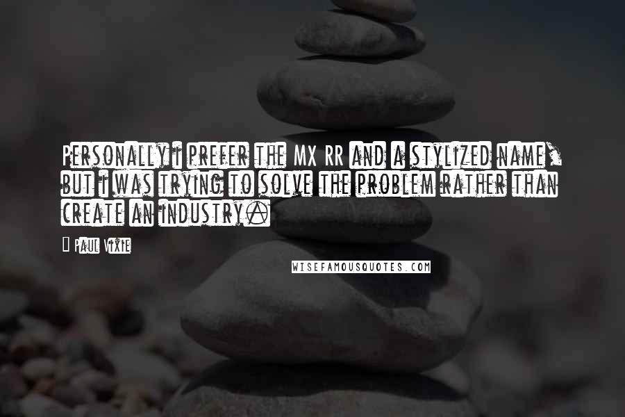 Paul Vixie Quotes: Personally i prefer the MX RR and a stylized name, but i was trying to solve the problem rather than create an industry.