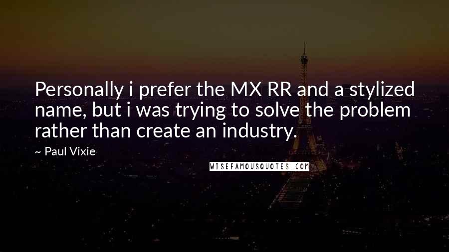 Paul Vixie Quotes: Personally i prefer the MX RR and a stylized name, but i was trying to solve the problem rather than create an industry.