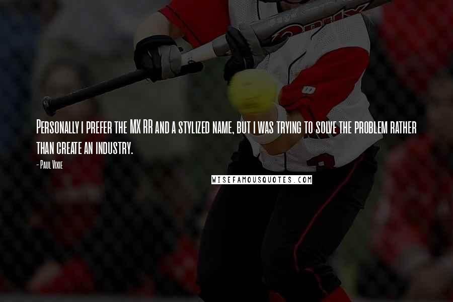 Paul Vixie Quotes: Personally i prefer the MX RR and a stylized name, but i was trying to solve the problem rather than create an industry.