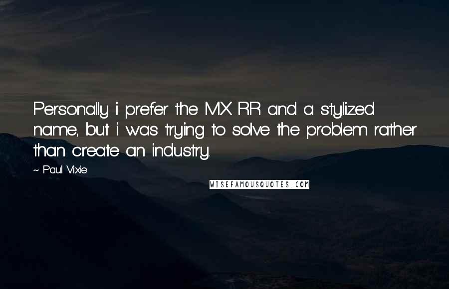 Paul Vixie Quotes: Personally i prefer the MX RR and a stylized name, but i was trying to solve the problem rather than create an industry.