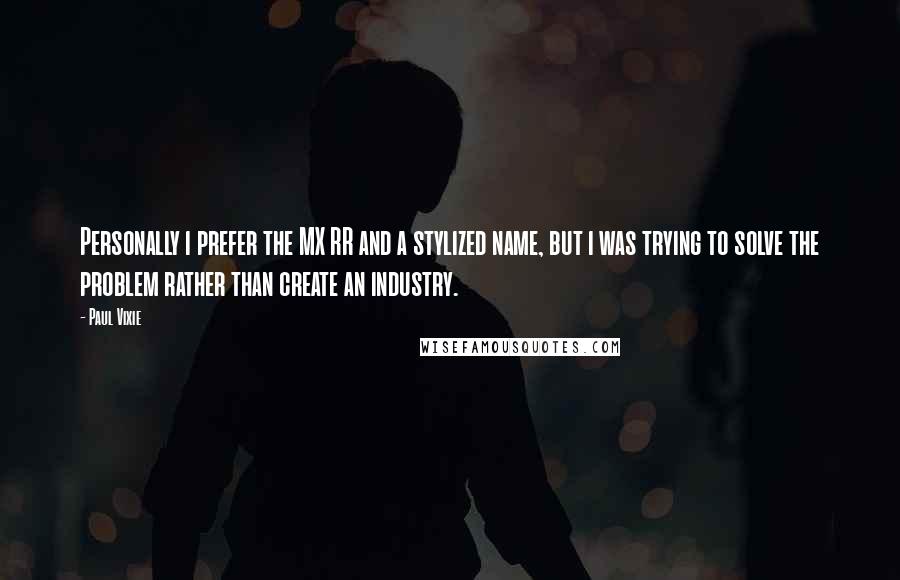 Paul Vixie Quotes: Personally i prefer the MX RR and a stylized name, but i was trying to solve the problem rather than create an industry.