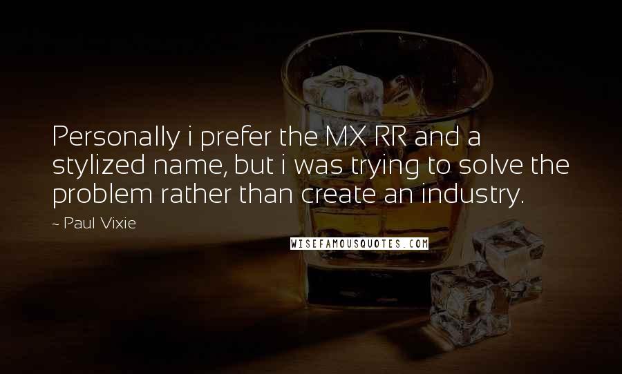 Paul Vixie Quotes: Personally i prefer the MX RR and a stylized name, but i was trying to solve the problem rather than create an industry.