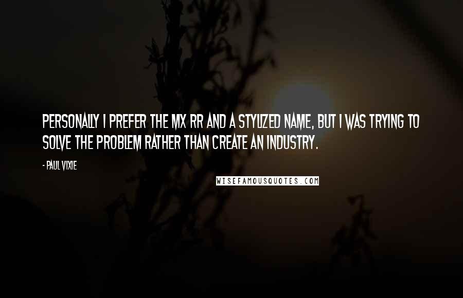 Paul Vixie Quotes: Personally i prefer the MX RR and a stylized name, but i was trying to solve the problem rather than create an industry.