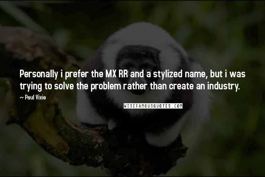 Paul Vixie Quotes: Personally i prefer the MX RR and a stylized name, but i was trying to solve the problem rather than create an industry.