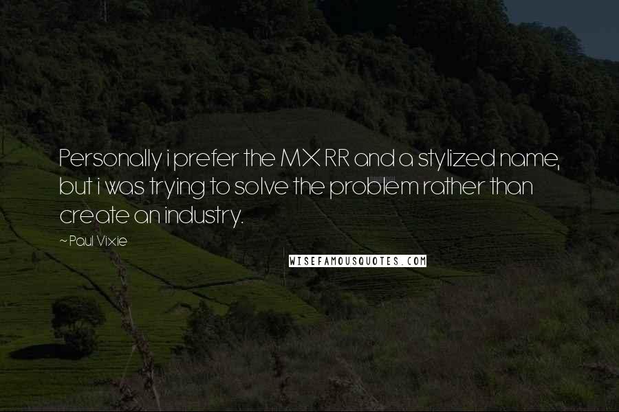 Paul Vixie Quotes: Personally i prefer the MX RR and a stylized name, but i was trying to solve the problem rather than create an industry.