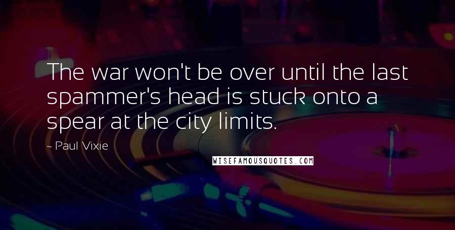 Paul Vixie Quotes: The war won't be over until the last spammer's head is stuck onto a spear at the city limits.