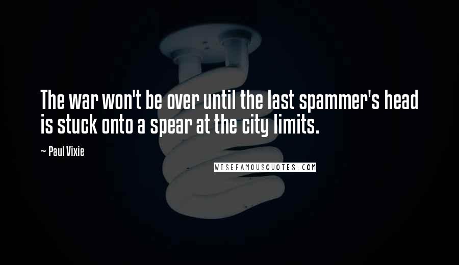 Paul Vixie Quotes: The war won't be over until the last spammer's head is stuck onto a spear at the city limits.