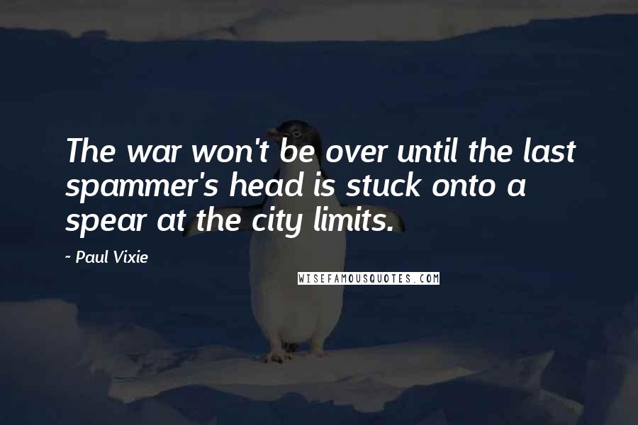 Paul Vixie Quotes: The war won't be over until the last spammer's head is stuck onto a spear at the city limits.
