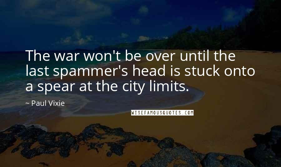 Paul Vixie Quotes: The war won't be over until the last spammer's head is stuck onto a spear at the city limits.