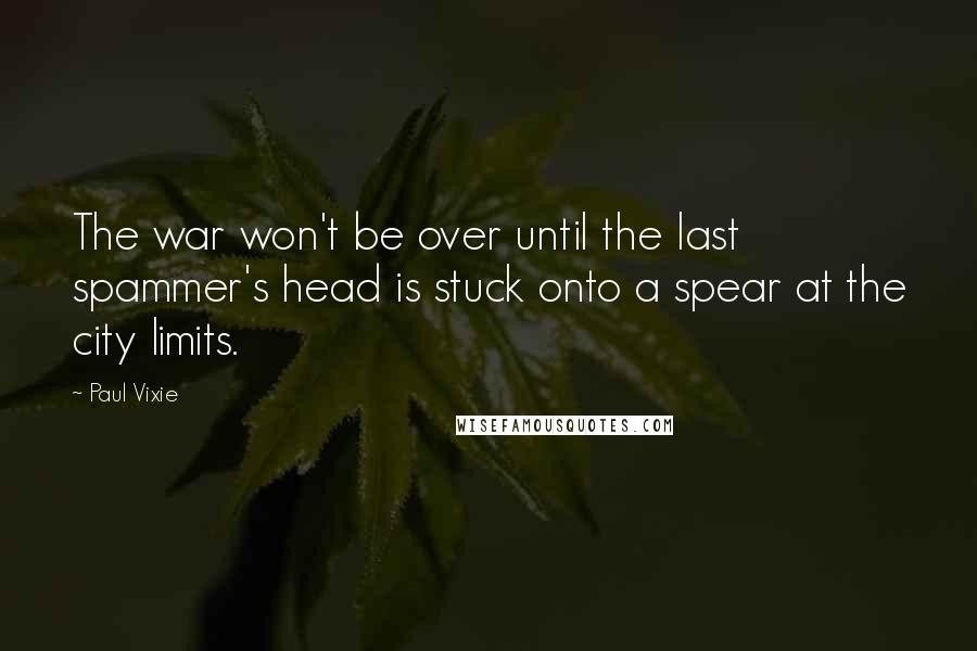 Paul Vixie Quotes: The war won't be over until the last spammer's head is stuck onto a spear at the city limits.