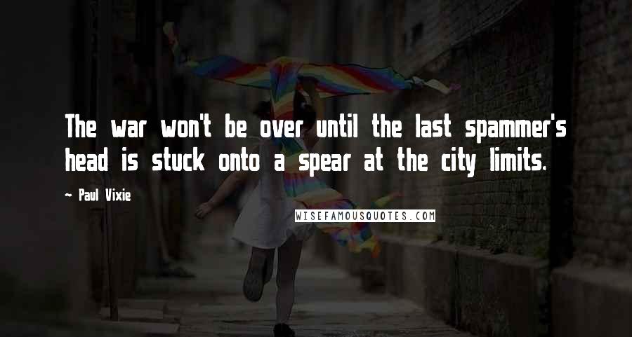 Paul Vixie Quotes: The war won't be over until the last spammer's head is stuck onto a spear at the city limits.