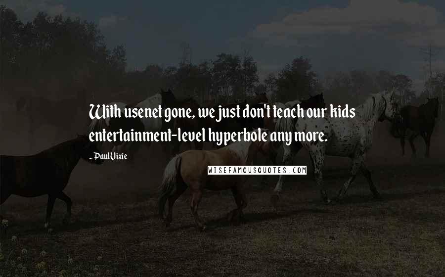 Paul Vixie Quotes: With usenet gone, we just don't teach our kids entertainment-level hyperbole any more.