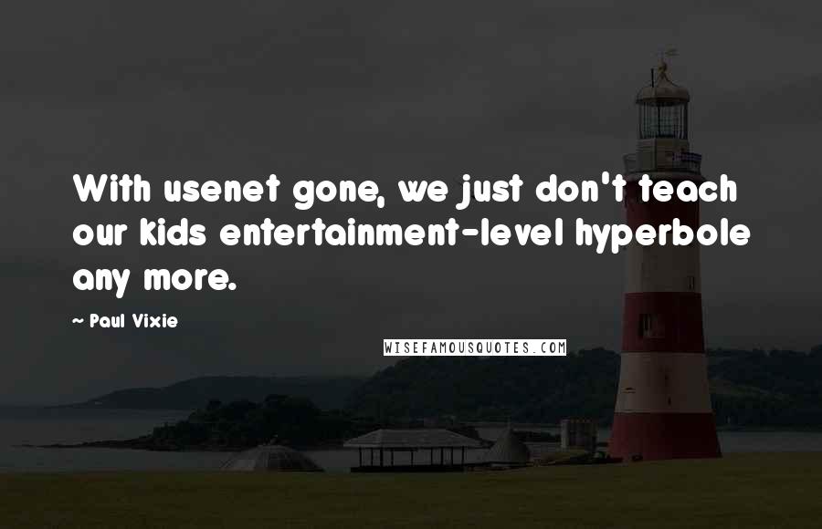 Paul Vixie Quotes: With usenet gone, we just don't teach our kids entertainment-level hyperbole any more.