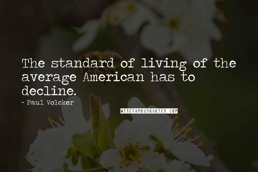 Paul Volcker Quotes: The standard of living of the average American has to decline.