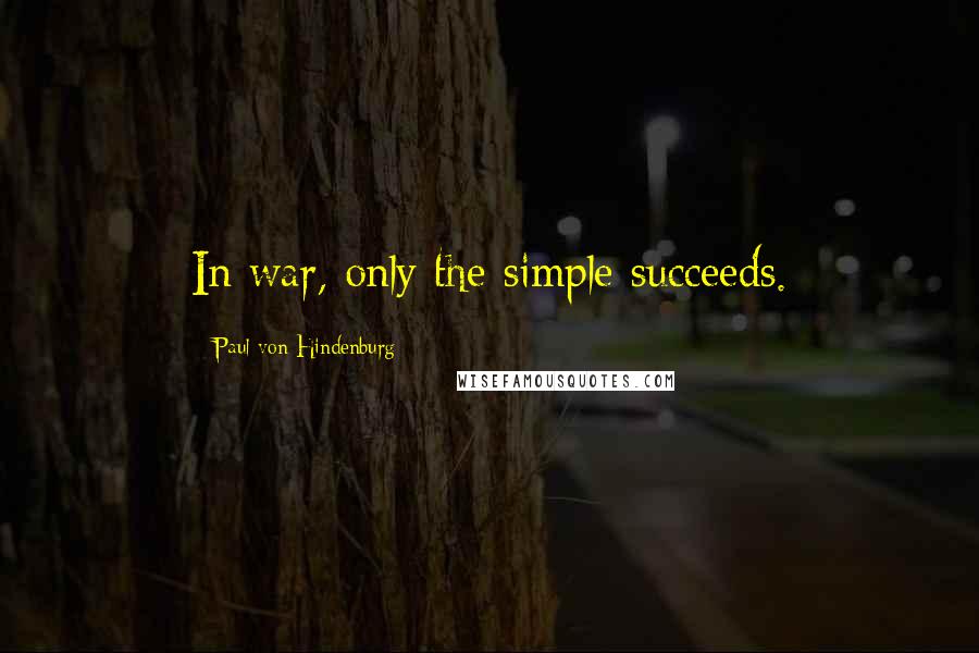 Paul Von Hindenburg Quotes: In war, only the simple succeeds.