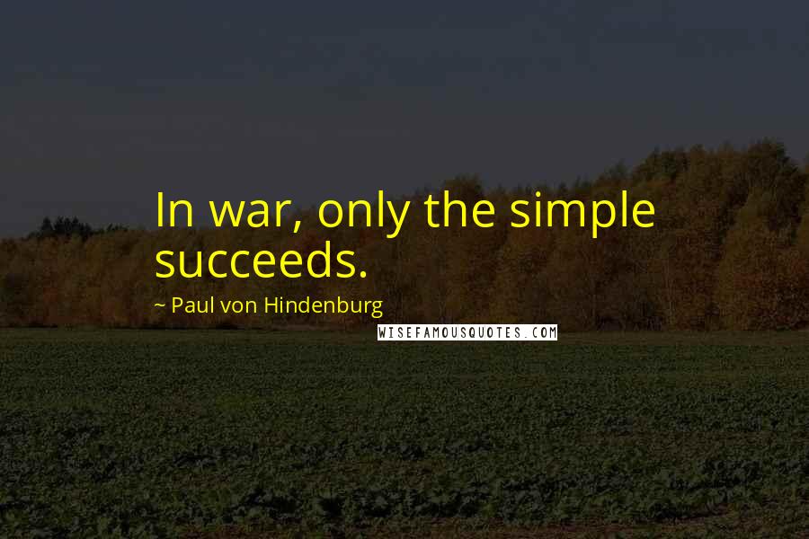 Paul Von Hindenburg Quotes: In war, only the simple succeeds.