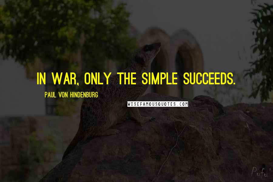 Paul Von Hindenburg Quotes: In war, only the simple succeeds.