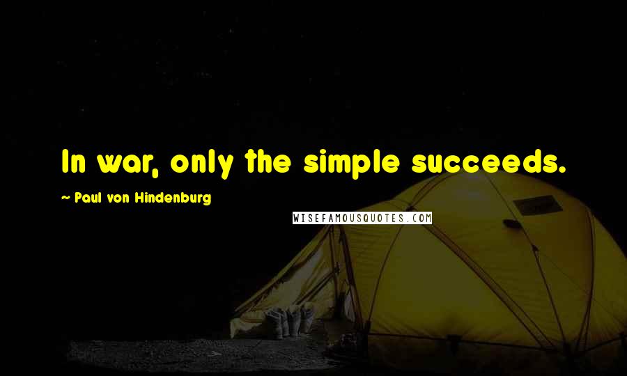 Paul Von Hindenburg Quotes: In war, only the simple succeeds.