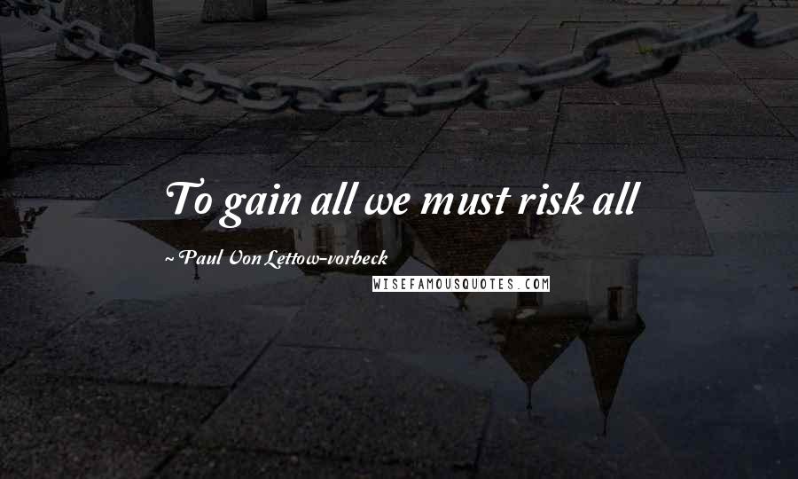 Paul Von Lettow-vorbeck Quotes: To gain all we must risk all