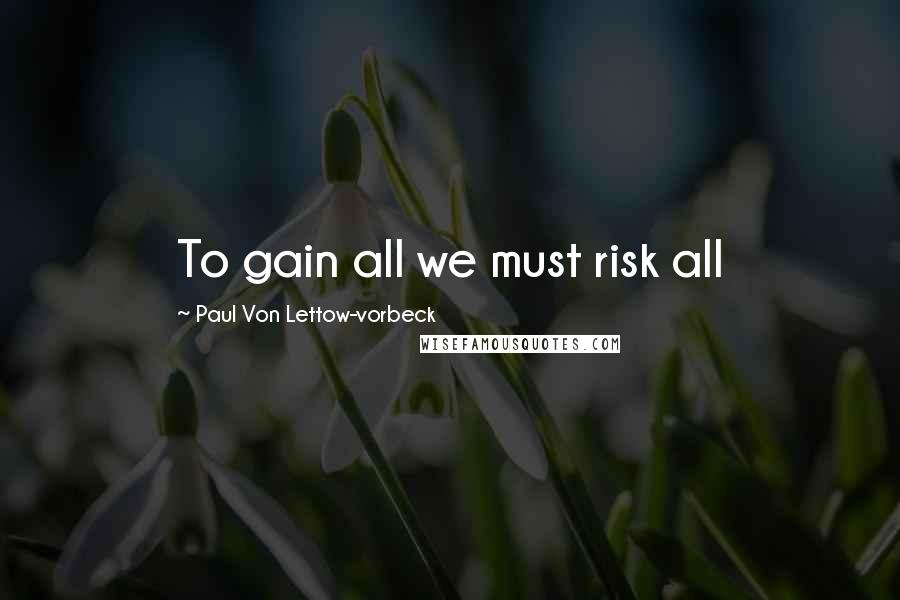 Paul Von Lettow-vorbeck Quotes: To gain all we must risk all