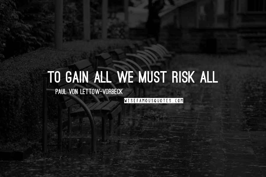 Paul Von Lettow-vorbeck Quotes: To gain all we must risk all