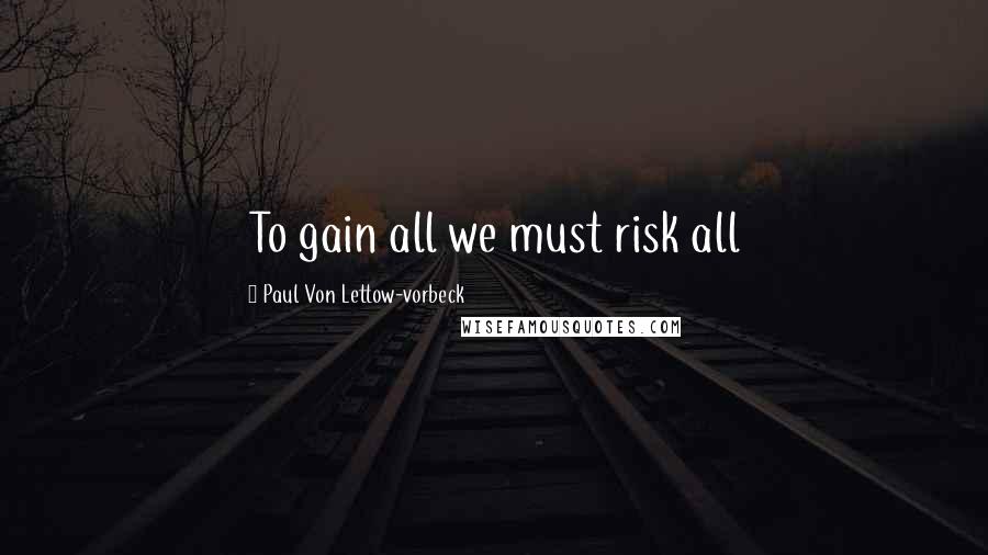 Paul Von Lettow-vorbeck Quotes: To gain all we must risk all