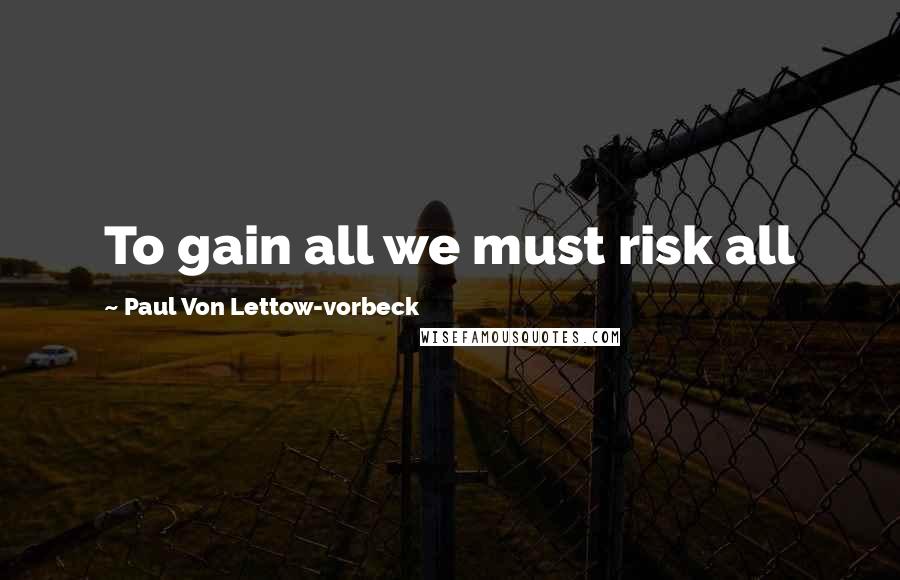 Paul Von Lettow-vorbeck Quotes: To gain all we must risk all