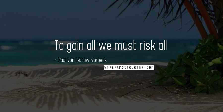 Paul Von Lettow-vorbeck Quotes: To gain all we must risk all