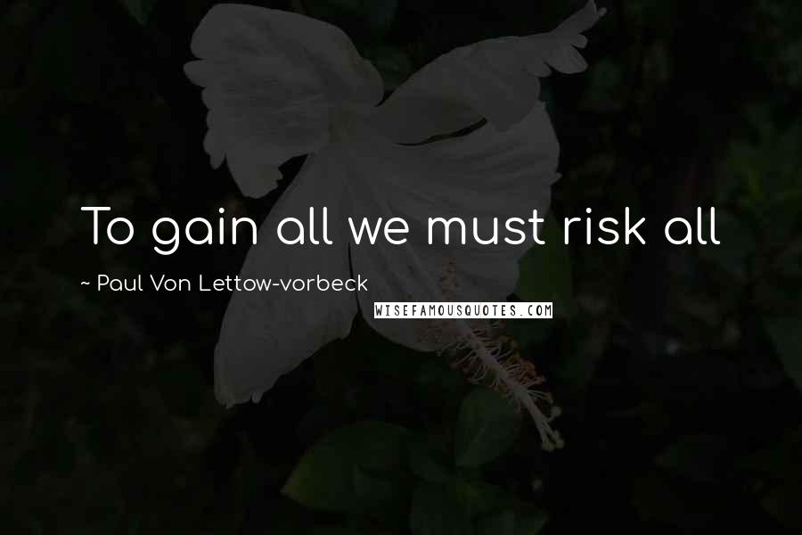 Paul Von Lettow-vorbeck Quotes: To gain all we must risk all