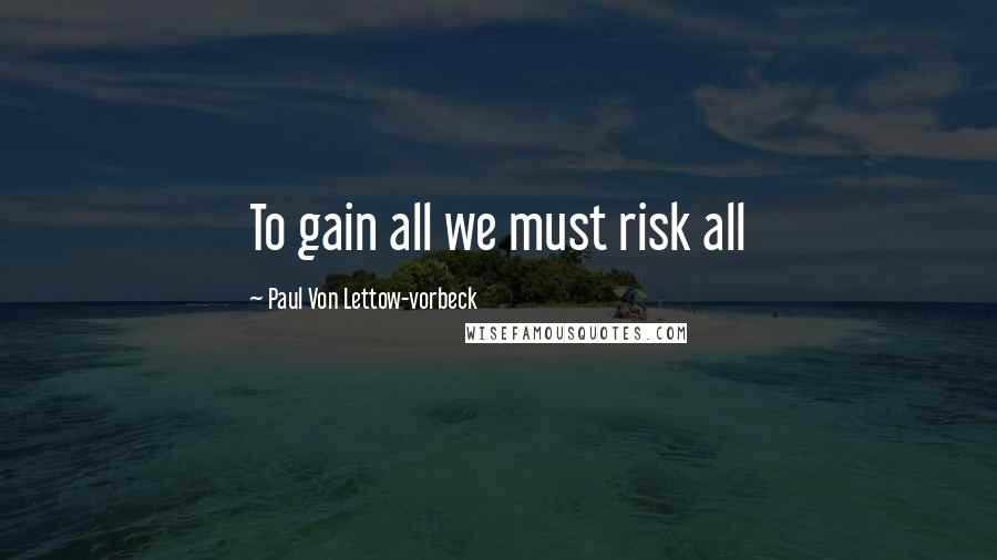 Paul Von Lettow-vorbeck Quotes: To gain all we must risk all