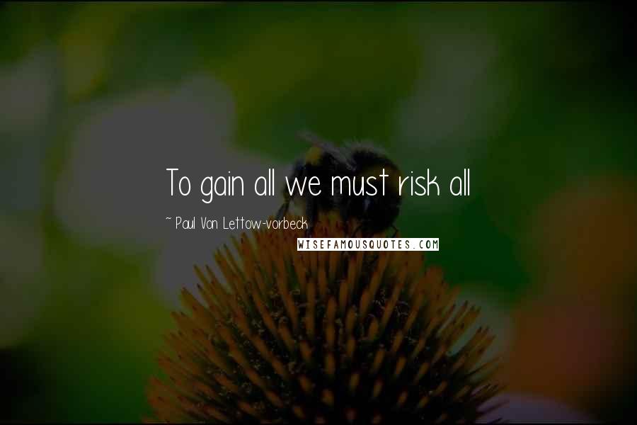 Paul Von Lettow-vorbeck Quotes: To gain all we must risk all