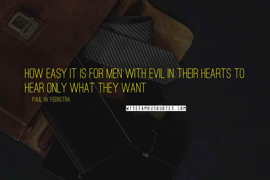 Paul W. Feenstra Quotes: How easy it is for men with evil in their hearts to hear only what they want
