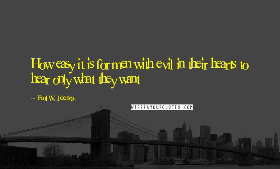 Paul W. Feenstra Quotes: How easy it is for men with evil in their hearts to hear only what they want