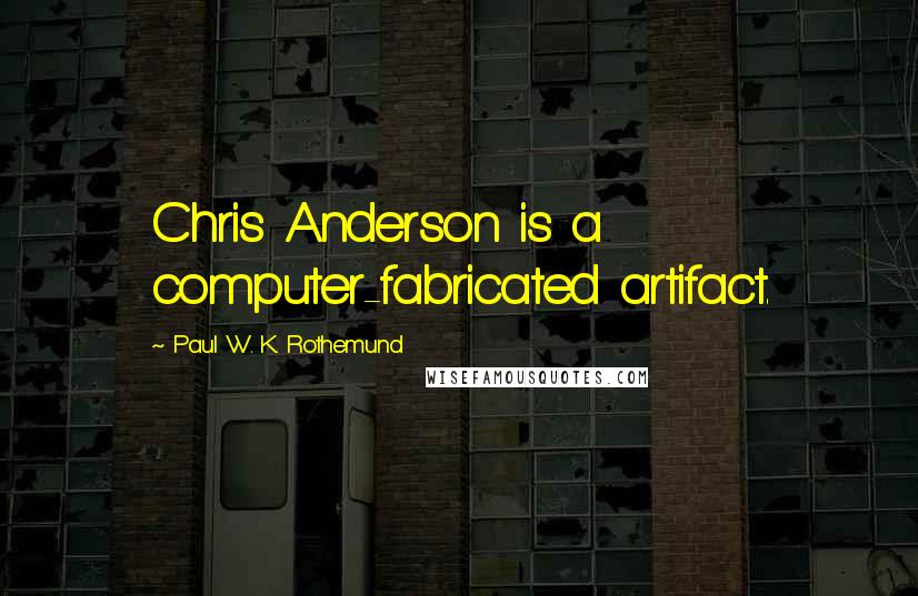 Paul W. K. Rothemund Quotes: Chris Anderson is a computer-fabricated artifact.