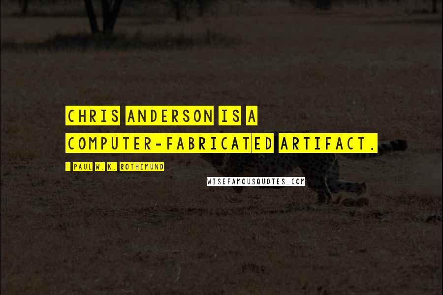 Paul W. K. Rothemund Quotes: Chris Anderson is a computer-fabricated artifact.
