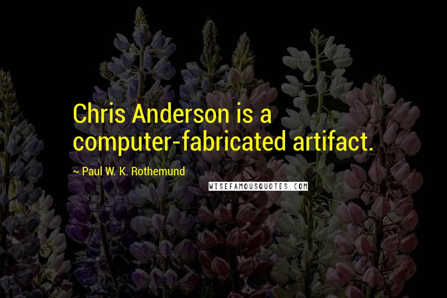 Paul W. K. Rothemund Quotes: Chris Anderson is a computer-fabricated artifact.