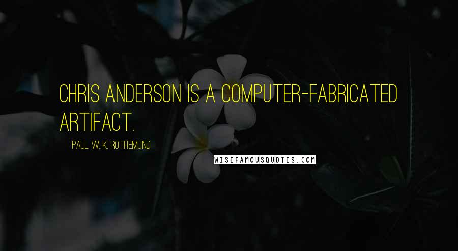 Paul W. K. Rothemund Quotes: Chris Anderson is a computer-fabricated artifact.