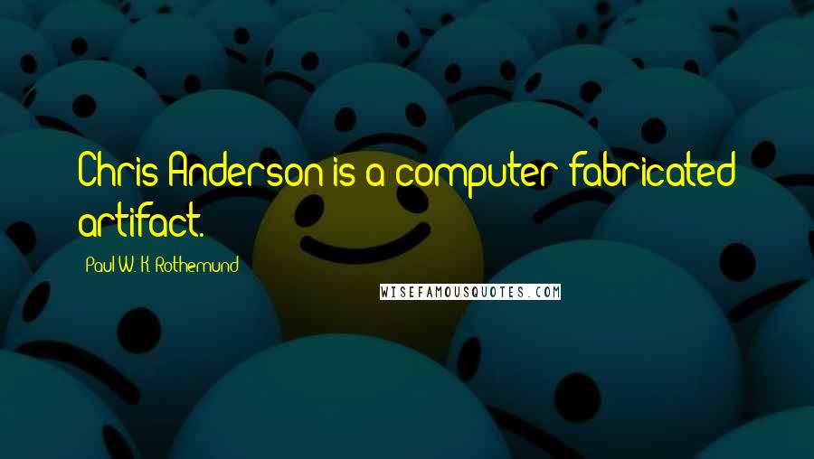 Paul W. K. Rothemund Quotes: Chris Anderson is a computer-fabricated artifact.