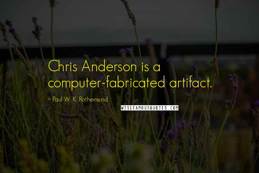 Paul W. K. Rothemund Quotes: Chris Anderson is a computer-fabricated artifact.