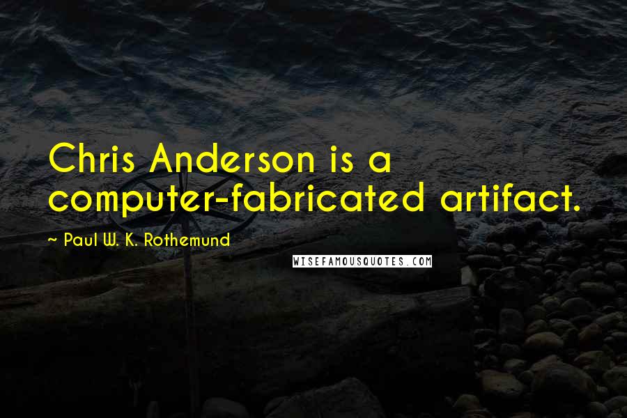 Paul W. K. Rothemund Quotes: Chris Anderson is a computer-fabricated artifact.