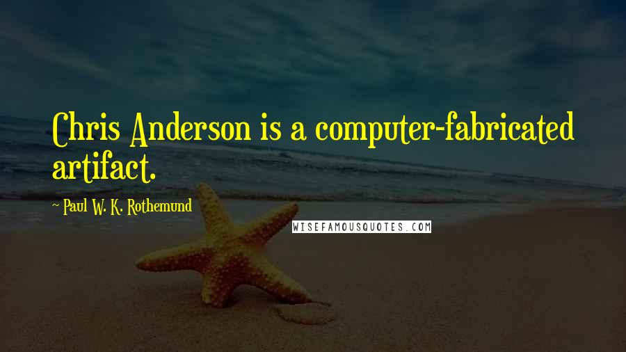 Paul W. K. Rothemund Quotes: Chris Anderson is a computer-fabricated artifact.