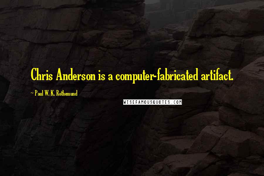 Paul W. K. Rothemund Quotes: Chris Anderson is a computer-fabricated artifact.
