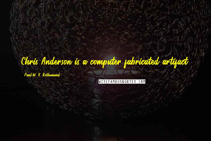 Paul W. K. Rothemund Quotes: Chris Anderson is a computer-fabricated artifact.