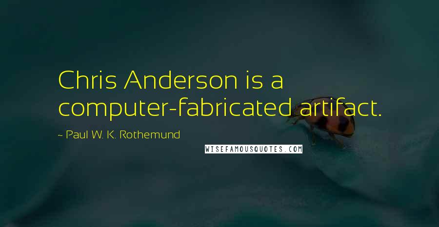Paul W. K. Rothemund Quotes: Chris Anderson is a computer-fabricated artifact.