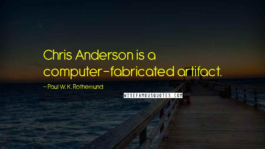 Paul W. K. Rothemund Quotes: Chris Anderson is a computer-fabricated artifact.