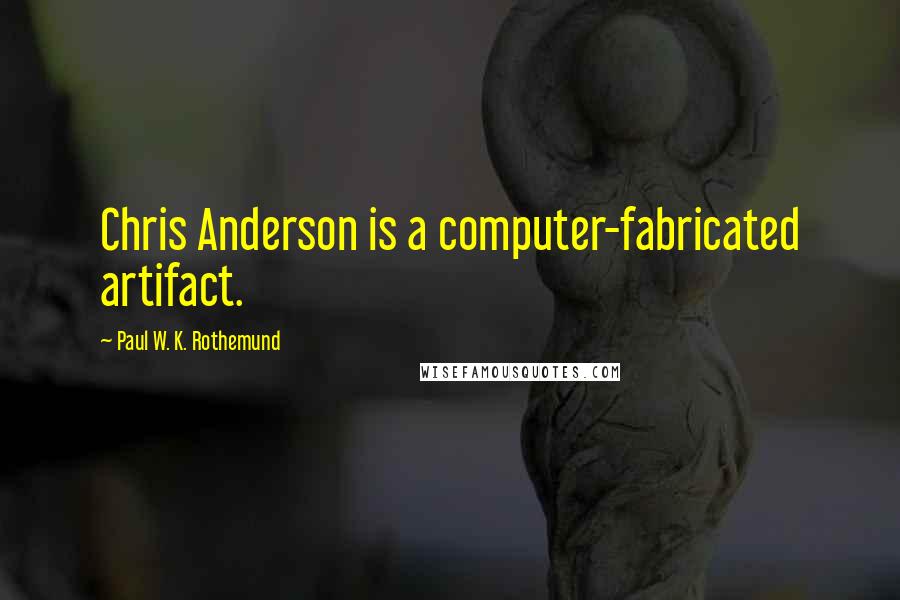 Paul W. K. Rothemund Quotes: Chris Anderson is a computer-fabricated artifact.