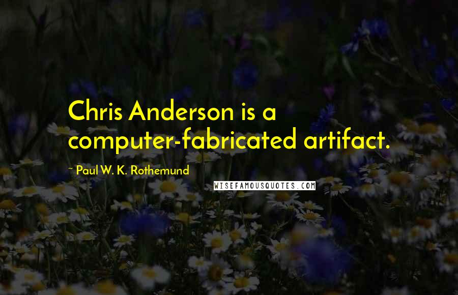 Paul W. K. Rothemund Quotes: Chris Anderson is a computer-fabricated artifact.